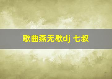 歌曲燕无歇dj 七叔